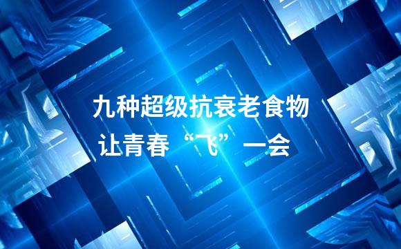 九种超级抗衰老食物 让青春“飞”一会